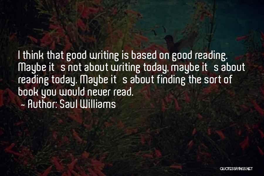 Saul Williams Quotes: I Think That Good Writing Is Based On Good Reading. Maybe It's Not About Writing Today, Maybe It's About Reading