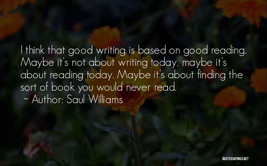 Saul Williams Quotes: I Think That Good Writing Is Based On Good Reading. Maybe It's Not About Writing Today, Maybe It's About Reading