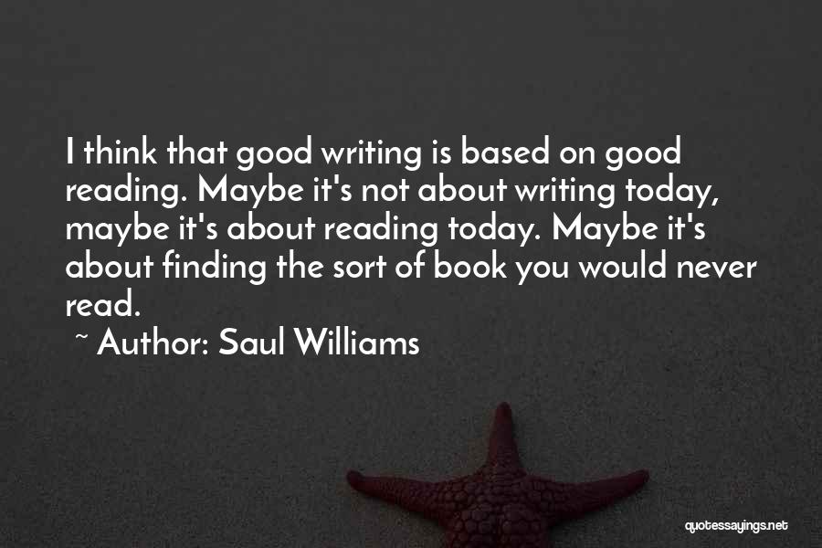 Saul Williams Quotes: I Think That Good Writing Is Based On Good Reading. Maybe It's Not About Writing Today, Maybe It's About Reading