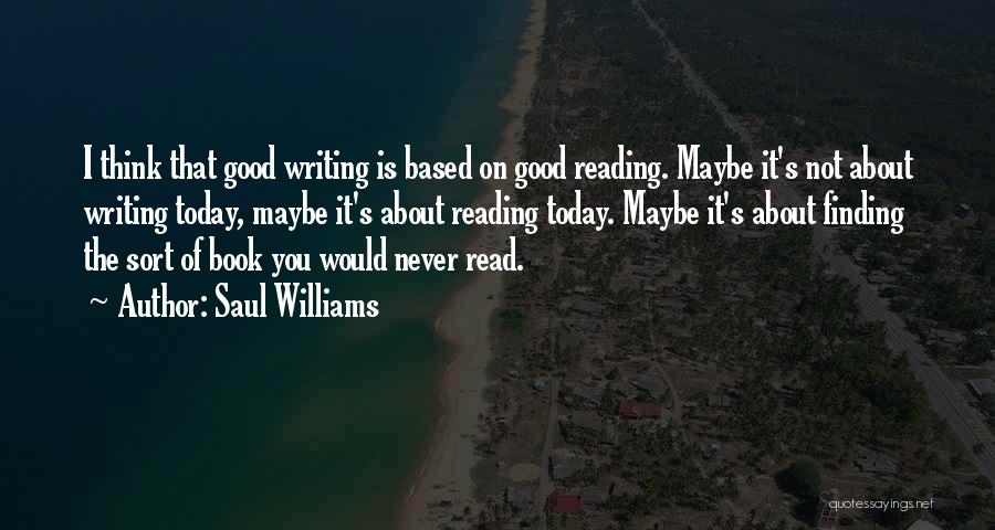 Saul Williams Quotes: I Think That Good Writing Is Based On Good Reading. Maybe It's Not About Writing Today, Maybe It's About Reading