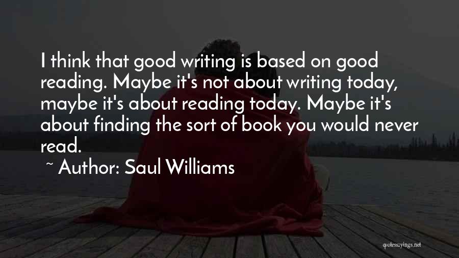 Saul Williams Quotes: I Think That Good Writing Is Based On Good Reading. Maybe It's Not About Writing Today, Maybe It's About Reading