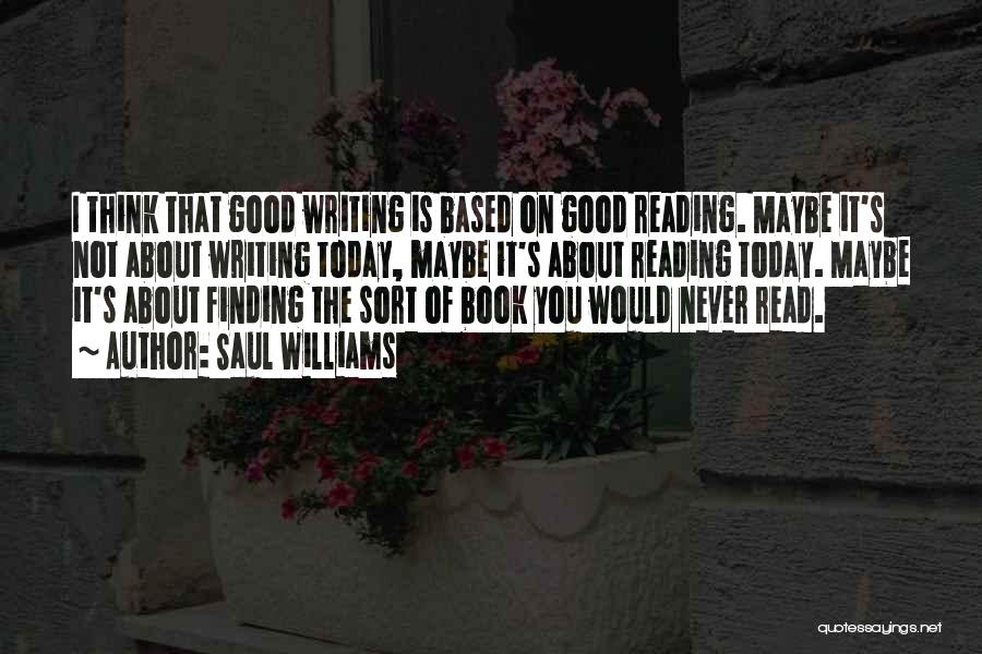 Saul Williams Quotes: I Think That Good Writing Is Based On Good Reading. Maybe It's Not About Writing Today, Maybe It's About Reading