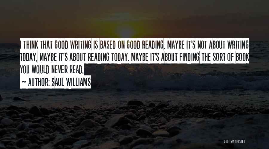 Saul Williams Quotes: I Think That Good Writing Is Based On Good Reading. Maybe It's Not About Writing Today, Maybe It's About Reading
