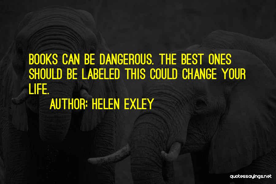 Helen Exley Quotes: Books Can Be Dangerous. The Best Ones Should Be Labeled This Could Change Your Life.