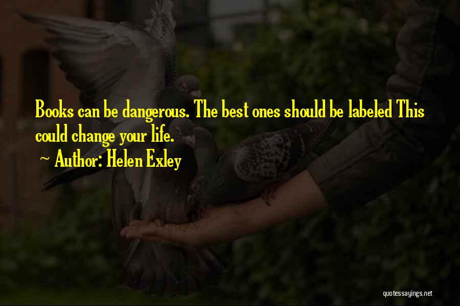 Helen Exley Quotes: Books Can Be Dangerous. The Best Ones Should Be Labeled This Could Change Your Life.