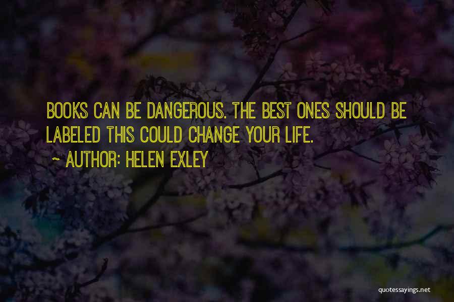 Helen Exley Quotes: Books Can Be Dangerous. The Best Ones Should Be Labeled This Could Change Your Life.