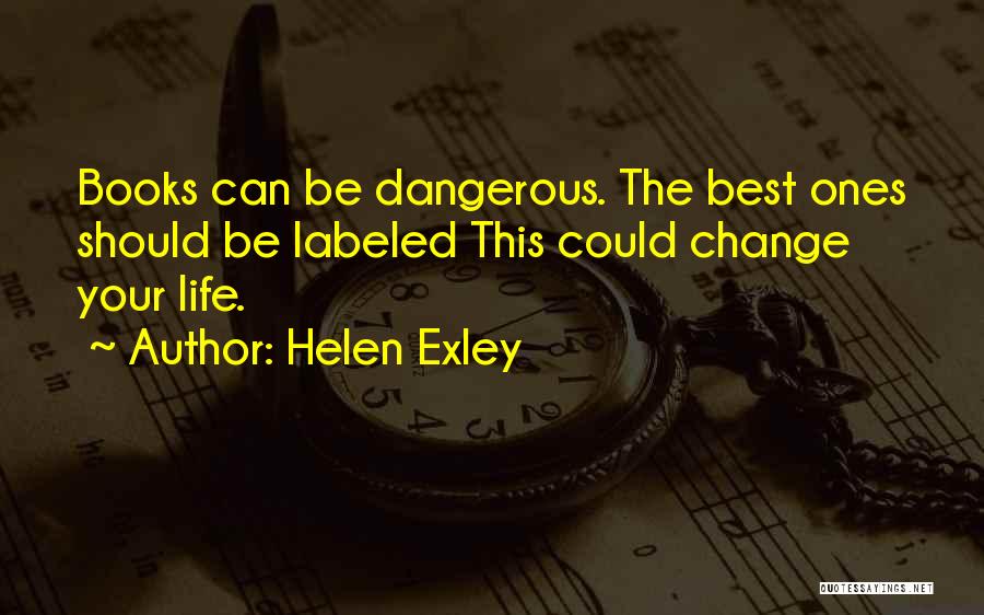 Helen Exley Quotes: Books Can Be Dangerous. The Best Ones Should Be Labeled This Could Change Your Life.