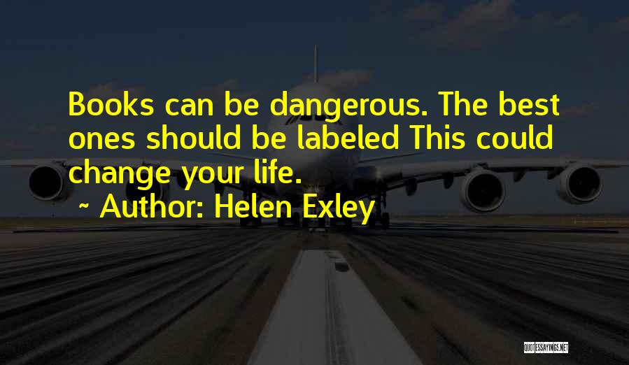 Helen Exley Quotes: Books Can Be Dangerous. The Best Ones Should Be Labeled This Could Change Your Life.