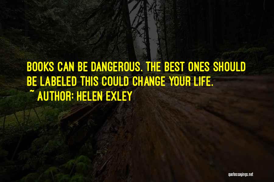 Helen Exley Quotes: Books Can Be Dangerous. The Best Ones Should Be Labeled This Could Change Your Life.