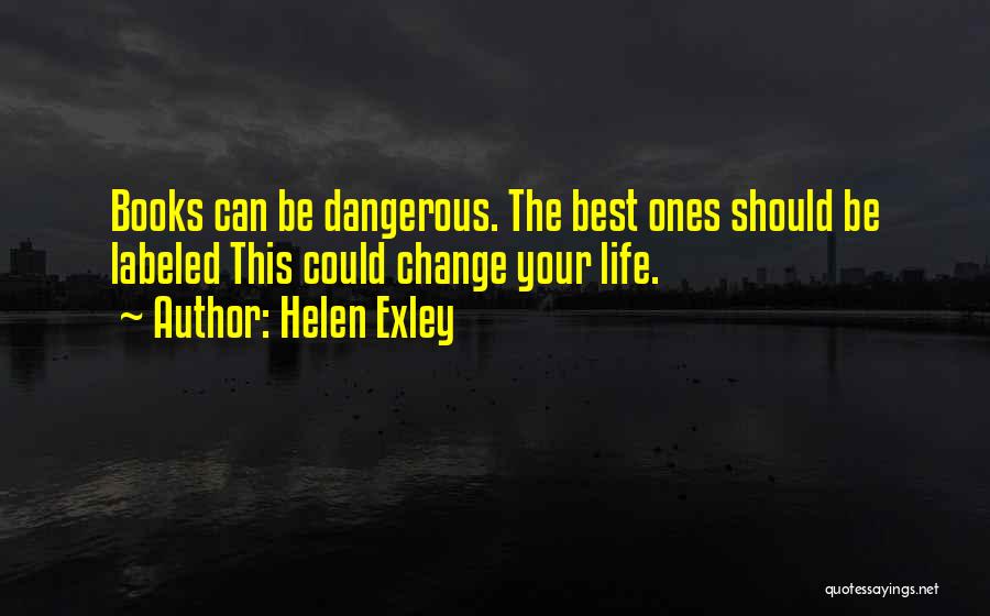 Helen Exley Quotes: Books Can Be Dangerous. The Best Ones Should Be Labeled This Could Change Your Life.