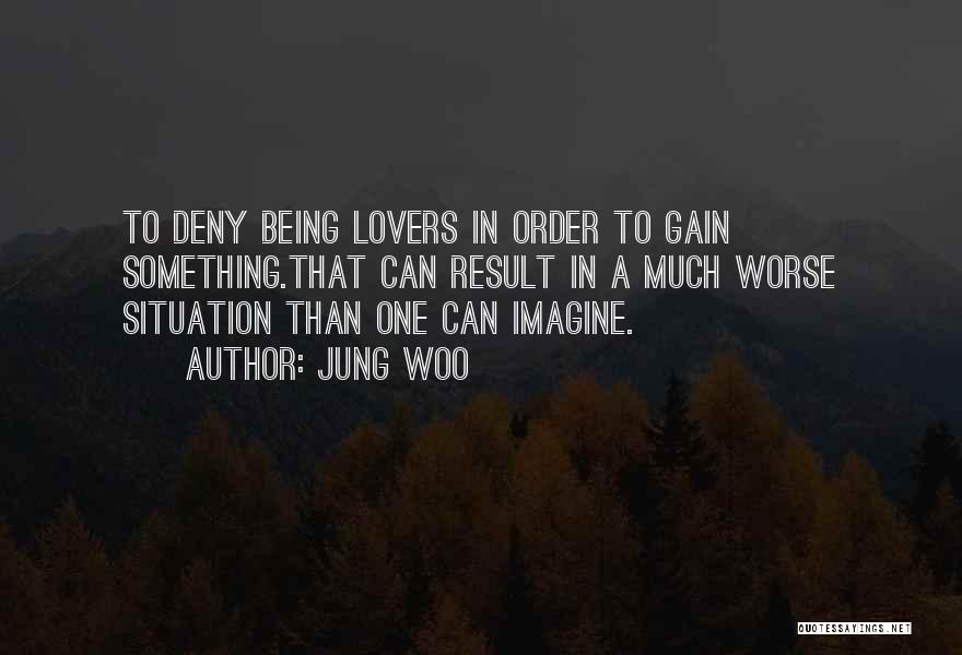 Jung Woo Quotes: To Deny Being Lovers In Order To Gain Something.that Can Result In A Much Worse Situation Than One Can Imagine.