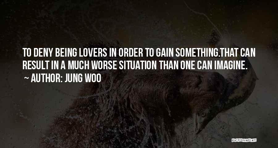 Jung Woo Quotes: To Deny Being Lovers In Order To Gain Something.that Can Result In A Much Worse Situation Than One Can Imagine.