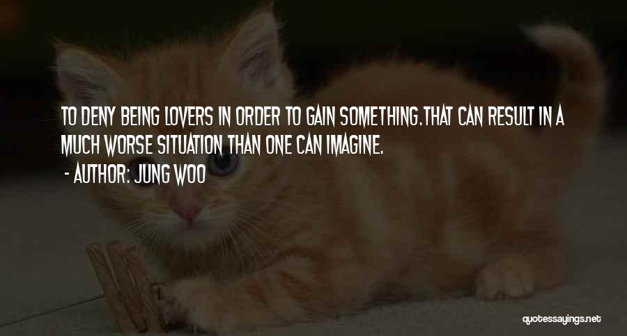 Jung Woo Quotes: To Deny Being Lovers In Order To Gain Something.that Can Result In A Much Worse Situation Than One Can Imagine.