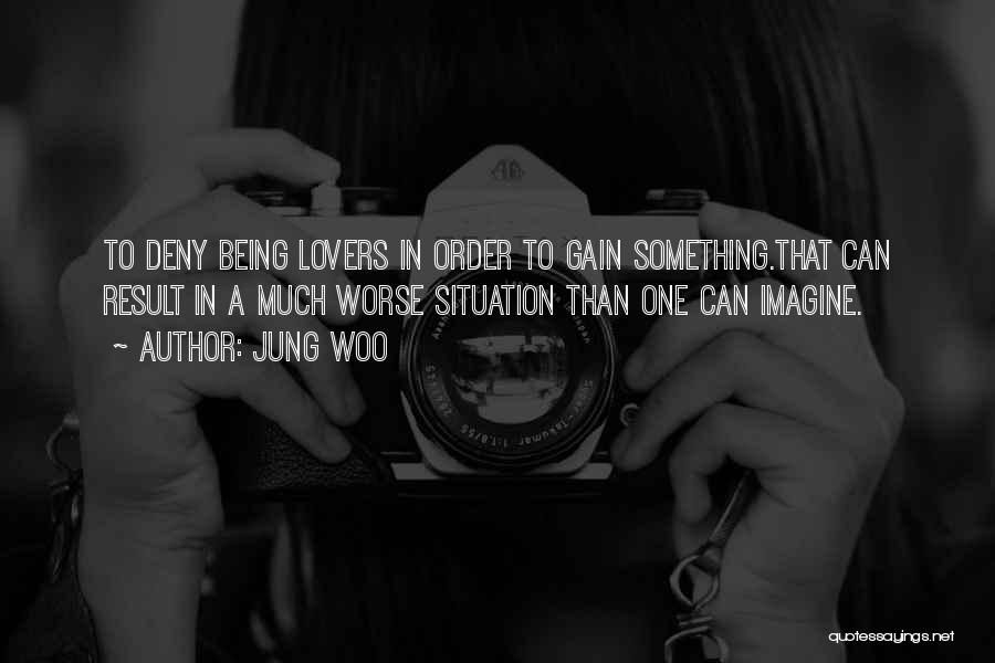 Jung Woo Quotes: To Deny Being Lovers In Order To Gain Something.that Can Result In A Much Worse Situation Than One Can Imagine.