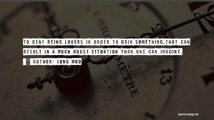 Jung Woo Quotes: To Deny Being Lovers In Order To Gain Something.that Can Result In A Much Worse Situation Than One Can Imagine.