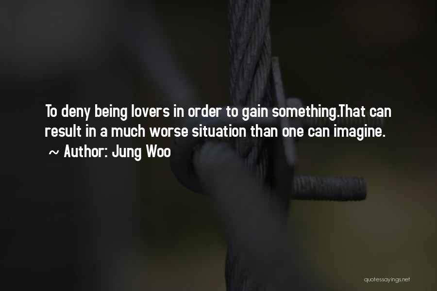 Jung Woo Quotes: To Deny Being Lovers In Order To Gain Something.that Can Result In A Much Worse Situation Than One Can Imagine.