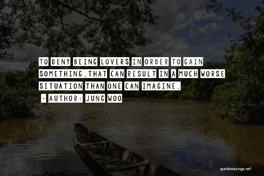 Jung Woo Quotes: To Deny Being Lovers In Order To Gain Something.that Can Result In A Much Worse Situation Than One Can Imagine.