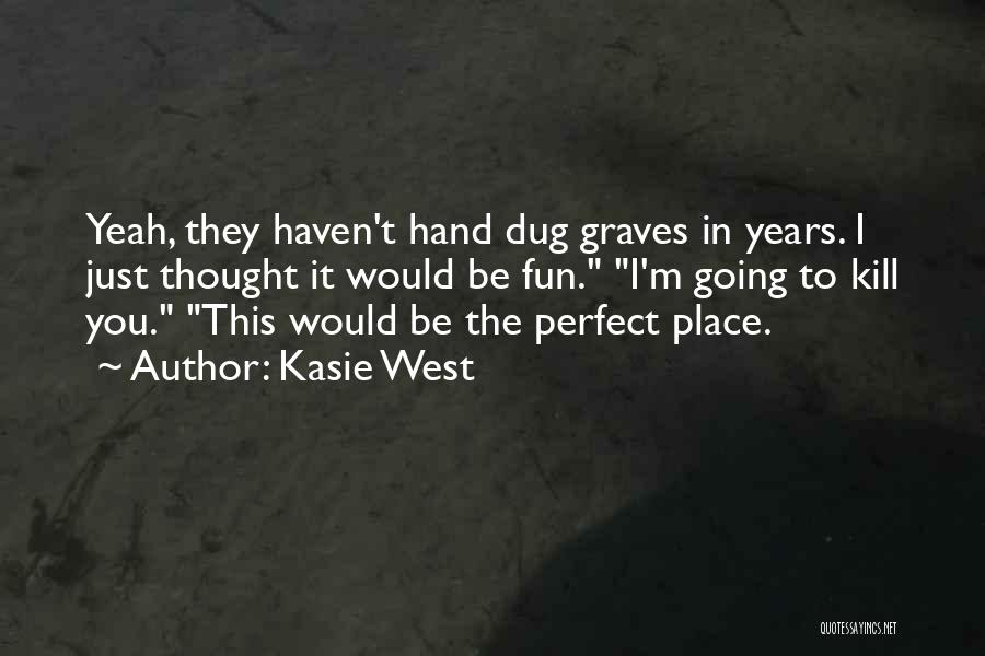 Kasie West Quotes: Yeah, They Haven't Hand Dug Graves In Years. I Just Thought It Would Be Fun. I'm Going To Kill You.