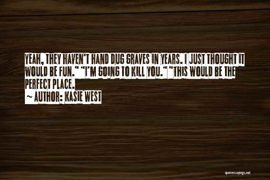 Kasie West Quotes: Yeah, They Haven't Hand Dug Graves In Years. I Just Thought It Would Be Fun. I'm Going To Kill You.