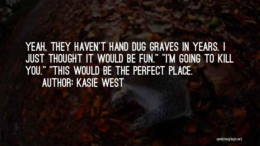 Kasie West Quotes: Yeah, They Haven't Hand Dug Graves In Years. I Just Thought It Would Be Fun. I'm Going To Kill You.