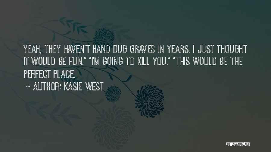 Kasie West Quotes: Yeah, They Haven't Hand Dug Graves In Years. I Just Thought It Would Be Fun. I'm Going To Kill You.