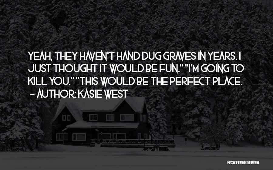 Kasie West Quotes: Yeah, They Haven't Hand Dug Graves In Years. I Just Thought It Would Be Fun. I'm Going To Kill You.