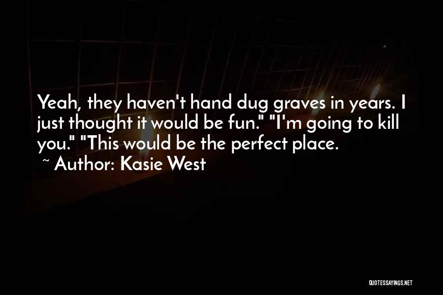 Kasie West Quotes: Yeah, They Haven't Hand Dug Graves In Years. I Just Thought It Would Be Fun. I'm Going To Kill You.