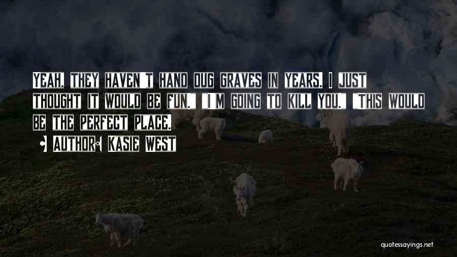 Kasie West Quotes: Yeah, They Haven't Hand Dug Graves In Years. I Just Thought It Would Be Fun. I'm Going To Kill You.