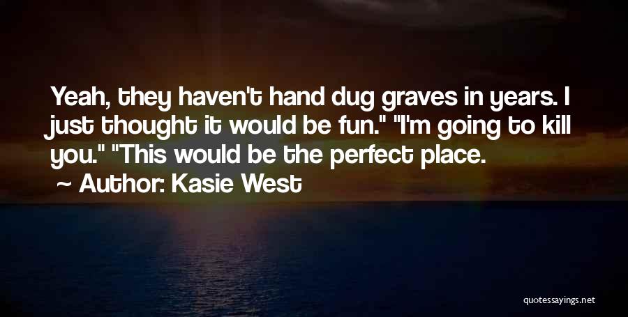 Kasie West Quotes: Yeah, They Haven't Hand Dug Graves In Years. I Just Thought It Would Be Fun. I'm Going To Kill You.