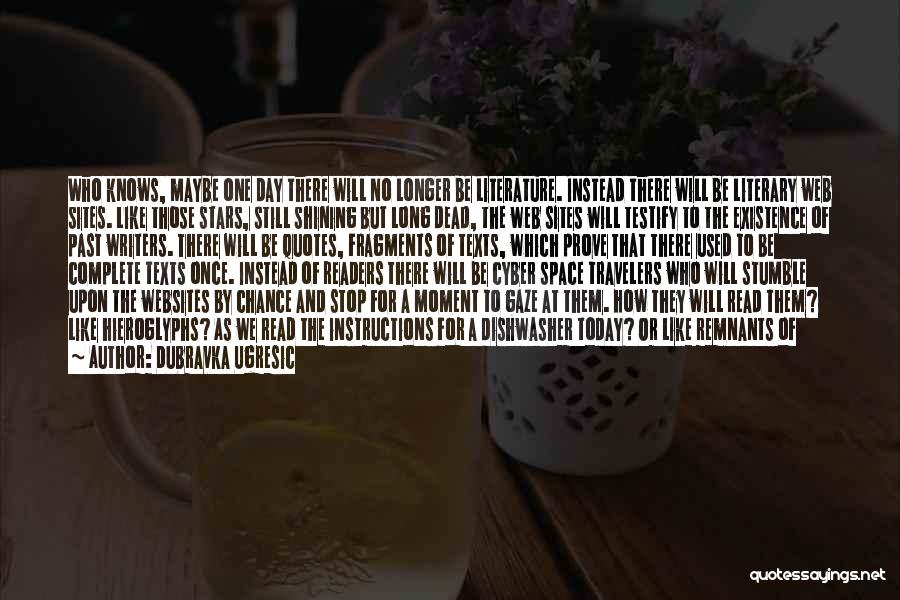 Dubravka Ugresic Quotes: Who Knows, Maybe One Day There Will No Longer Be Literature. Instead There Will Be Literary Web Sites. Like Those
