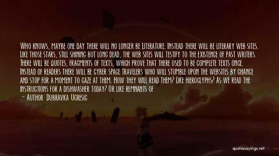 Dubravka Ugresic Quotes: Who Knows, Maybe One Day There Will No Longer Be Literature. Instead There Will Be Literary Web Sites. Like Those