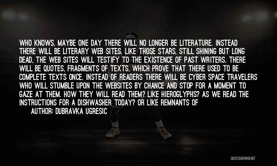 Dubravka Ugresic Quotes: Who Knows, Maybe One Day There Will No Longer Be Literature. Instead There Will Be Literary Web Sites. Like Those