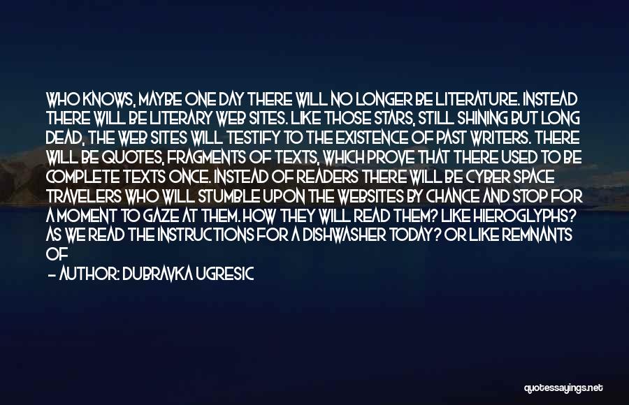 Dubravka Ugresic Quotes: Who Knows, Maybe One Day There Will No Longer Be Literature. Instead There Will Be Literary Web Sites. Like Those