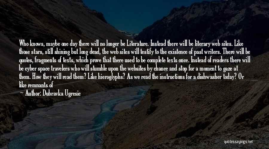 Dubravka Ugresic Quotes: Who Knows, Maybe One Day There Will No Longer Be Literature. Instead There Will Be Literary Web Sites. Like Those