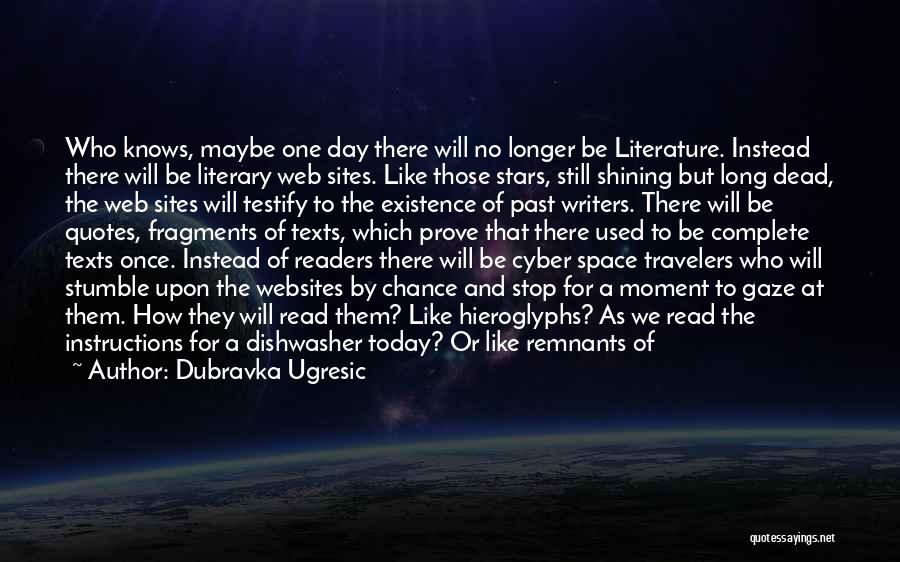 Dubravka Ugresic Quotes: Who Knows, Maybe One Day There Will No Longer Be Literature. Instead There Will Be Literary Web Sites. Like Those