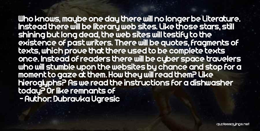 Dubravka Ugresic Quotes: Who Knows, Maybe One Day There Will No Longer Be Literature. Instead There Will Be Literary Web Sites. Like Those