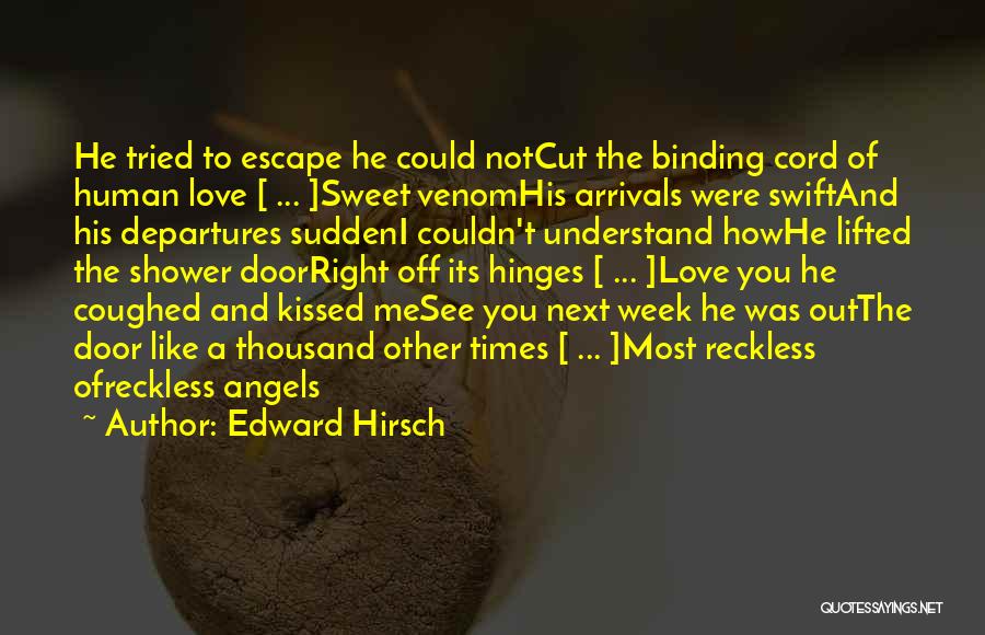 Edward Hirsch Quotes: He Tried To Escape He Could Notcut The Binding Cord Of Human Love [ ... ]sweet Venomhis Arrivals Were Swiftand