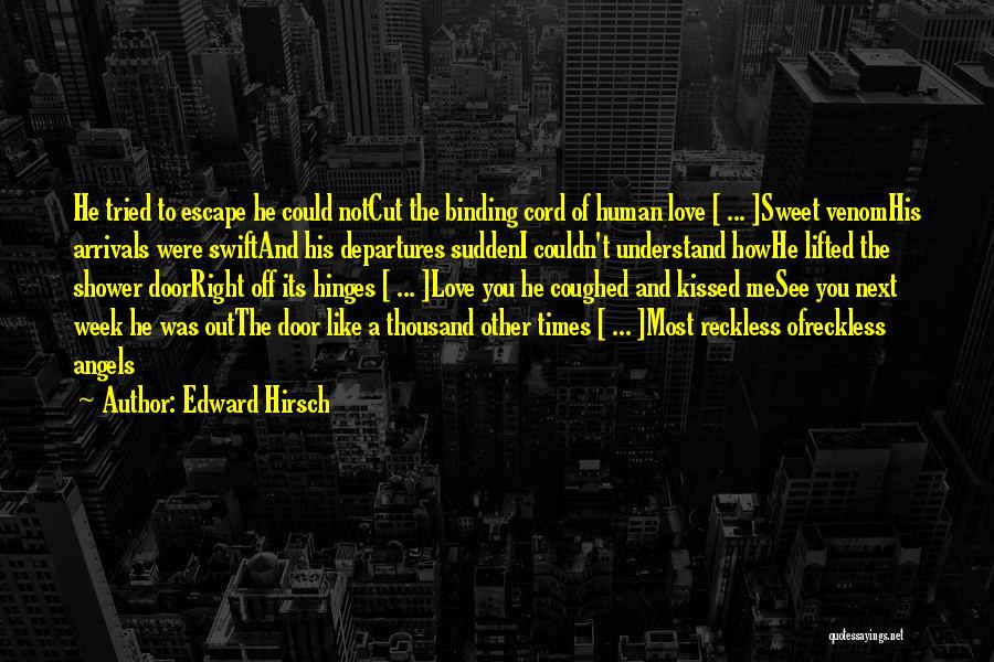 Edward Hirsch Quotes: He Tried To Escape He Could Notcut The Binding Cord Of Human Love [ ... ]sweet Venomhis Arrivals Were Swiftand
