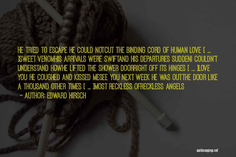 Edward Hirsch Quotes: He Tried To Escape He Could Notcut The Binding Cord Of Human Love [ ... ]sweet Venomhis Arrivals Were Swiftand