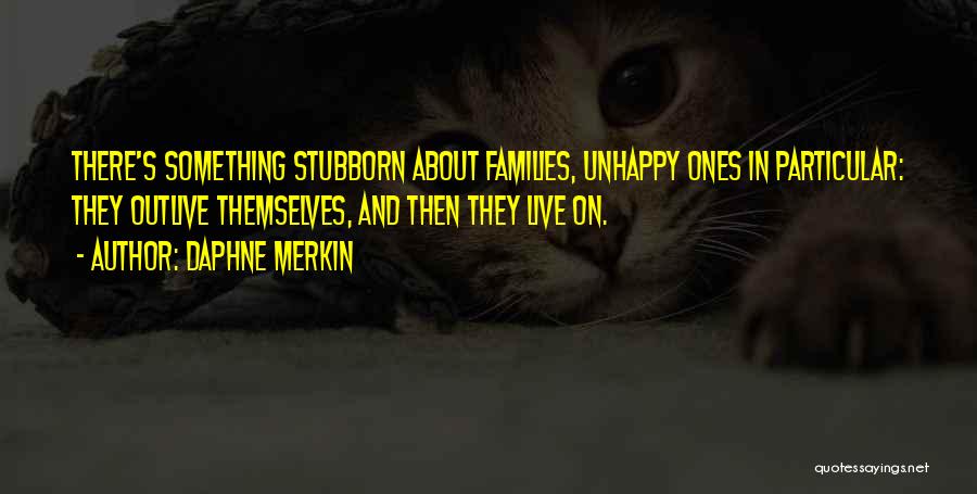 Daphne Merkin Quotes: There's Something Stubborn About Families, Unhappy Ones In Particular: They Outlive Themselves, And Then They Live On.