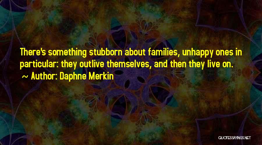 Daphne Merkin Quotes: There's Something Stubborn About Families, Unhappy Ones In Particular: They Outlive Themselves, And Then They Live On.