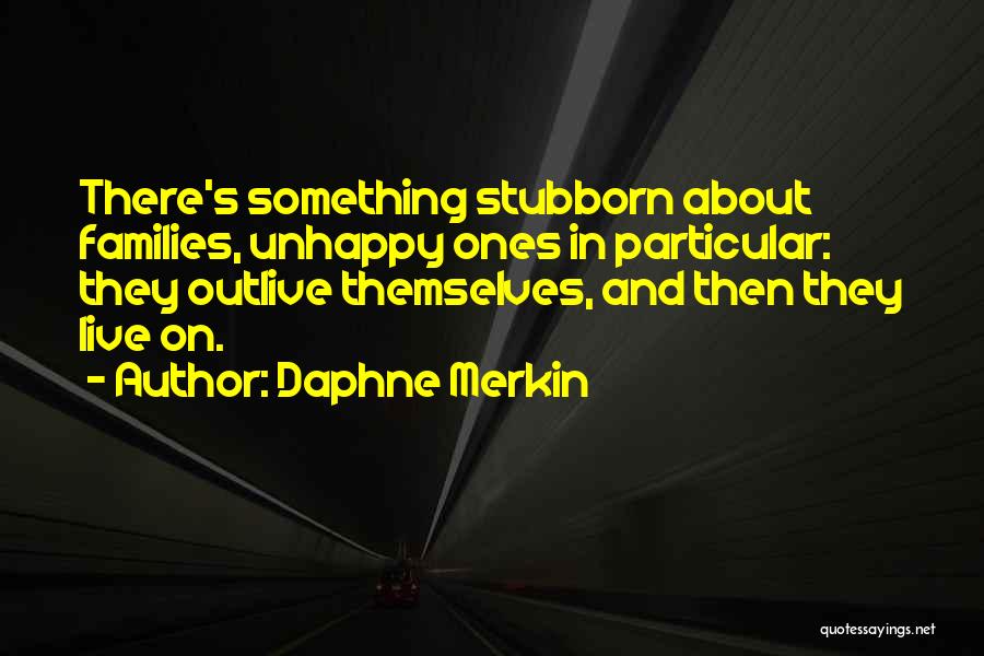 Daphne Merkin Quotes: There's Something Stubborn About Families, Unhappy Ones In Particular: They Outlive Themselves, And Then They Live On.