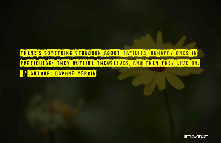 Daphne Merkin Quotes: There's Something Stubborn About Families, Unhappy Ones In Particular: They Outlive Themselves, And Then They Live On.