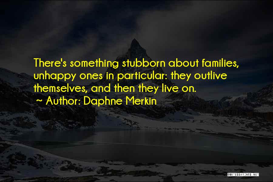 Daphne Merkin Quotes: There's Something Stubborn About Families, Unhappy Ones In Particular: They Outlive Themselves, And Then They Live On.