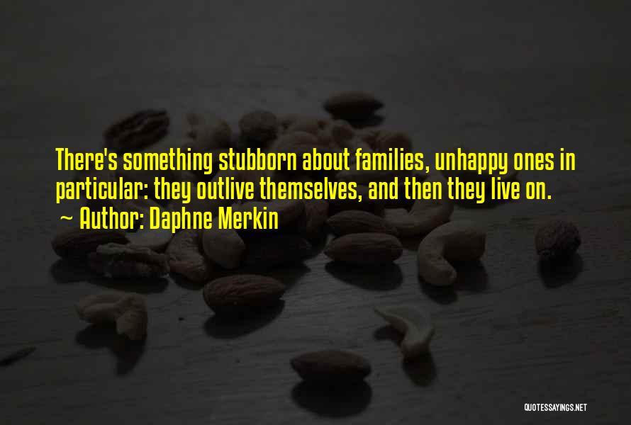 Daphne Merkin Quotes: There's Something Stubborn About Families, Unhappy Ones In Particular: They Outlive Themselves, And Then They Live On.