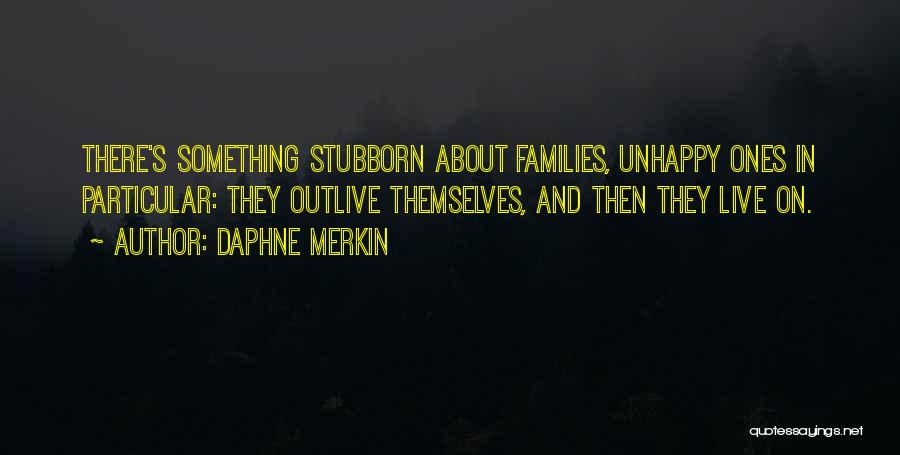 Daphne Merkin Quotes: There's Something Stubborn About Families, Unhappy Ones In Particular: They Outlive Themselves, And Then They Live On.