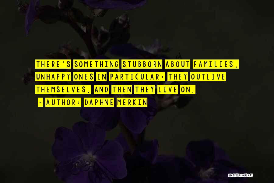 Daphne Merkin Quotes: There's Something Stubborn About Families, Unhappy Ones In Particular: They Outlive Themselves, And Then They Live On.