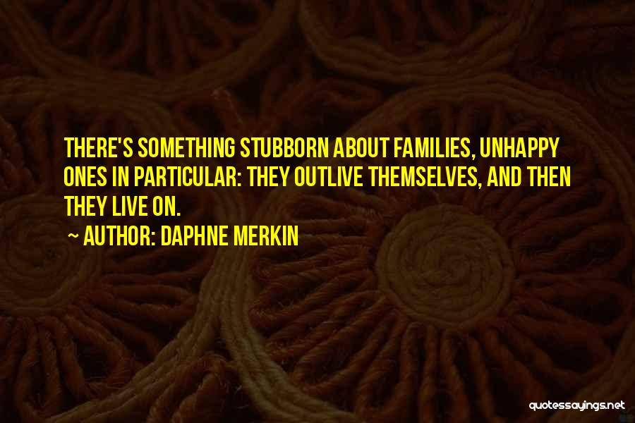 Daphne Merkin Quotes: There's Something Stubborn About Families, Unhappy Ones In Particular: They Outlive Themselves, And Then They Live On.