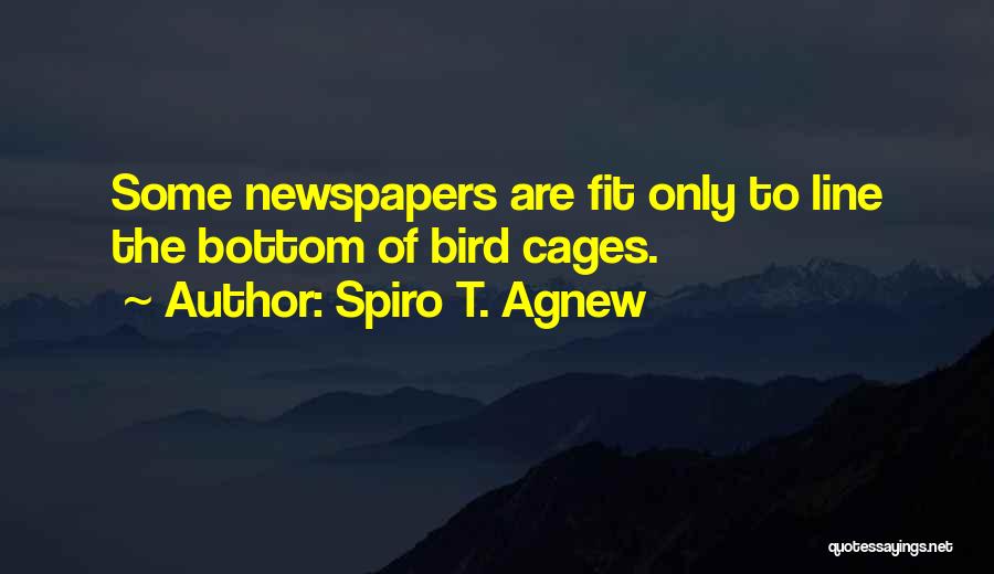 Spiro T. Agnew Quotes: Some Newspapers Are Fit Only To Line The Bottom Of Bird Cages.