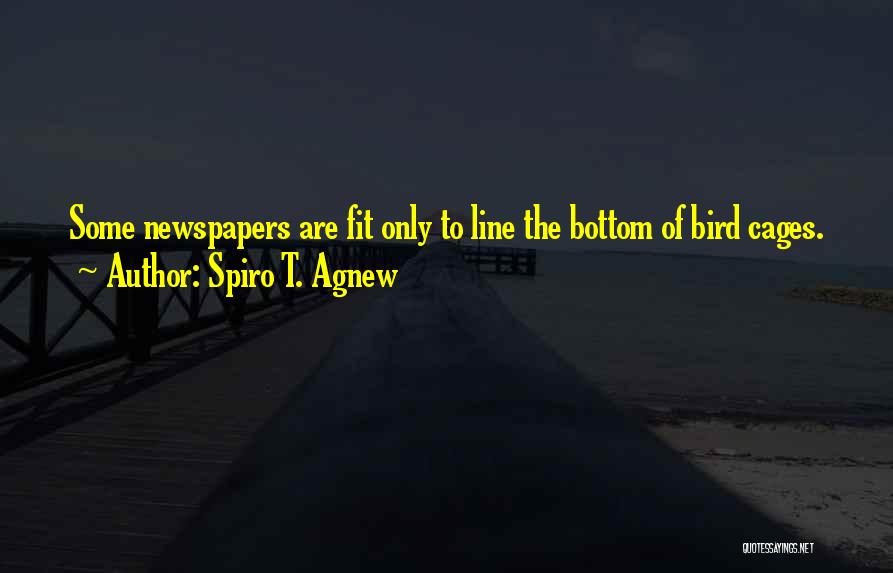 Spiro T. Agnew Quotes: Some Newspapers Are Fit Only To Line The Bottom Of Bird Cages.